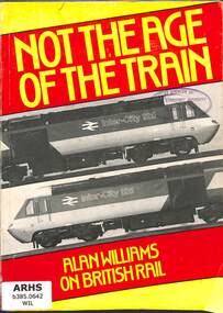 Book, Williams, Alan, Not the Age of the Train: Alan Williams on British Rail, 1983