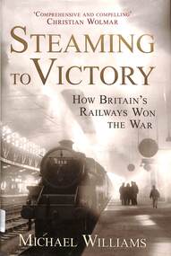 Book, Williams, Michael, Steaming to Victory: How Britain's Railways Won the War, 2013